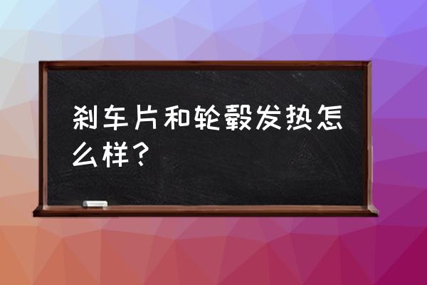 刹车盘发热烫手会造成什么后果 刹车片和轮毂发热怎么样？