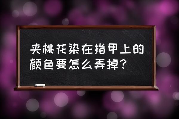 用什么卸指甲油最快不伤指甲 夹桃花染在指甲上的颜色要怎么弄掉？