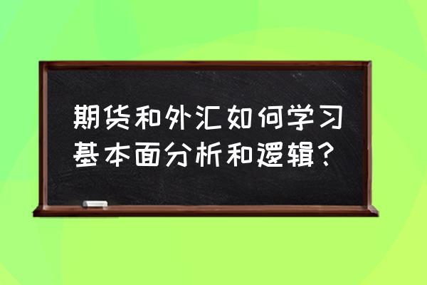 怎么学习期货逻辑 期货和外汇如何学习基本面分析和逻辑？