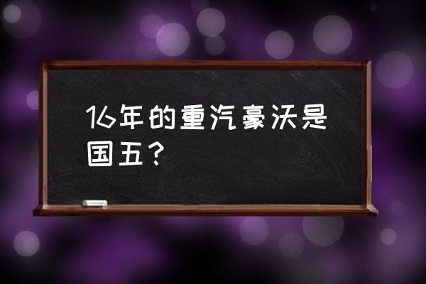 重汽国五故障码一览表 16年的重汽豪沃是国五？