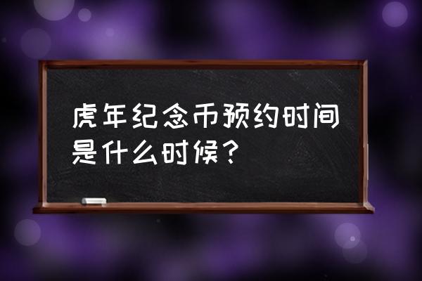 虎年纪念币怎么查询预约成功 虎年纪念币预约时间是什么时候？