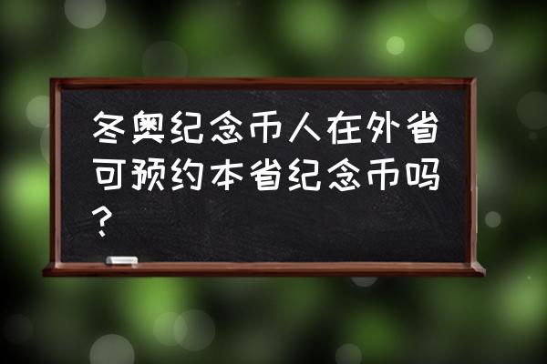 中石化冬奥加油卡江苏线上预约 冬奥纪念币人在外省可预约本省纪念币吗？