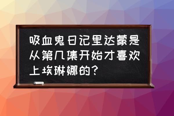 吸血鬼日记达蒙和艾琳娜在一起吗 吸血鬼日记里达蒙是从第几集开始才喜欢上埃琳娜的？