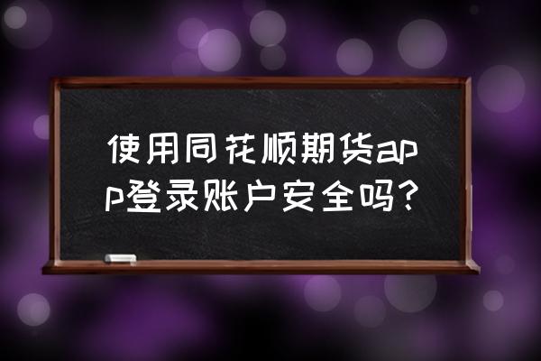 同花顺期货怎么炒作 使用同花顺期货app登录账户安全吗？