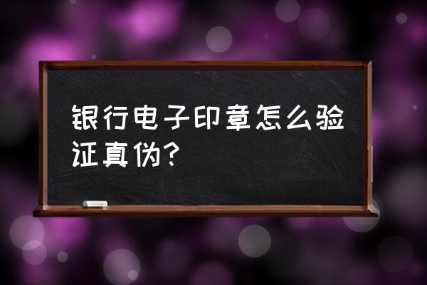 如何一眼辨别真假印章 银行电子印章怎么验证真伪？