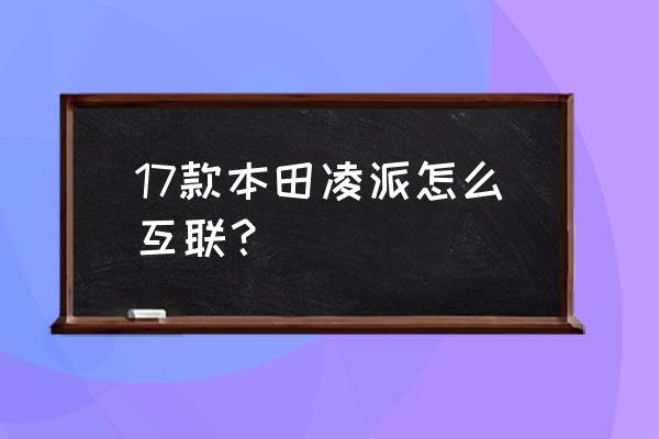 本田凌派carplay无线连接方法 17款本田凌派怎么互联？