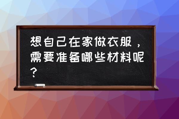 民族服饰怎么画最好看 想自己在家做衣服，需要准备哪些材料呢？