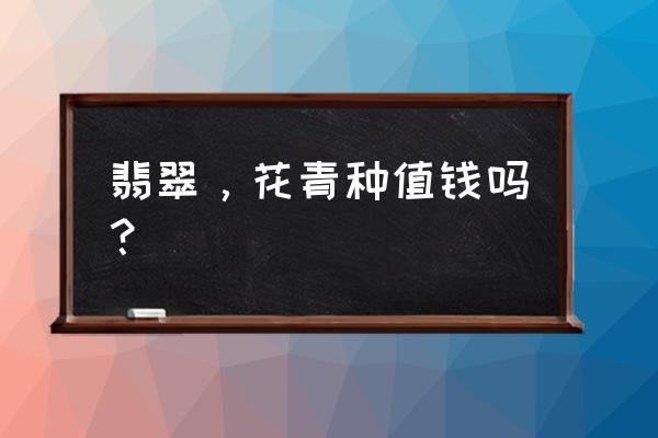 花青种翡翠属于什么档次 翡翠，花青种值钱吗？