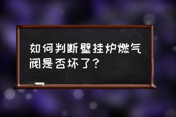 怎么判断电磁阀是不是坏了 如何判断壁挂炉燃气阀是否坏了？