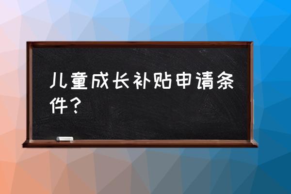 2016年新能源汽车补贴标准附件 儿童成长补贴申请条件？