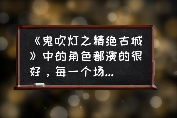 崩坏三圣诞狂欢曲点心屋攻略 《鬼吹灯之精绝古城》中的角色都演的很好，每一个场景都经典，你的感觉呢？