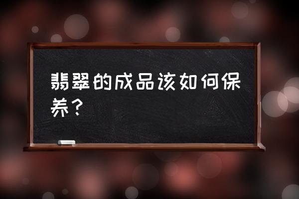 闲置不戴的翡翠正确保存方法 翡翠的成品该如何保养？