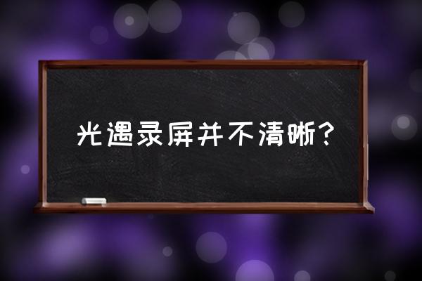 光遇画质调到最高为什么模糊 光遇录屏并不清晰？