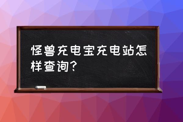 怎么找充电桩 怪兽充电宝充电站怎样查询？