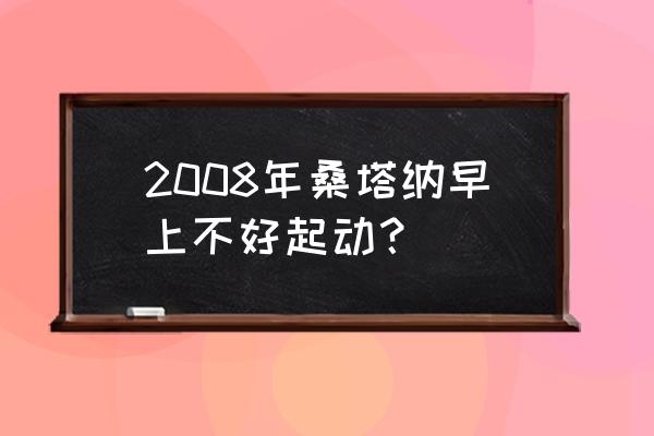 新桑塔纳启动开关常见故障及处理 2008年桑塔纳早上不好起动？