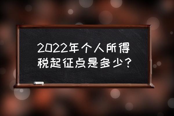 2022年小规模企业所得税最新标准 2022年个人所得税起征点是多少？