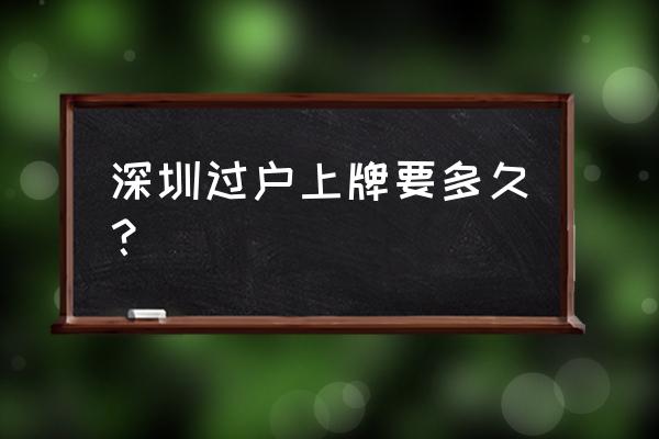 深圳上牌流程需要多长时间 深圳过户上牌要多久？