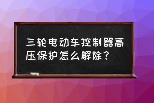 qq飞车怎么高压抓地 三轮电动车控制器高压保护怎么解除？