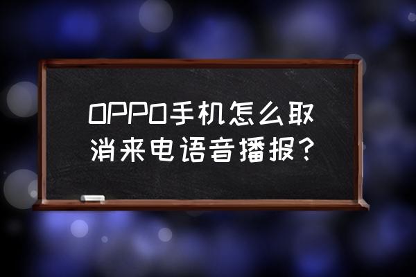 oppo手机来电语音提示怎么关闭 OPPO手机怎么取消来电语音播报？