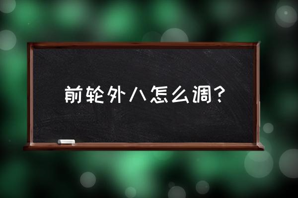 哈弗f7轮胎调换最佳方法 前轮外八怎么调？