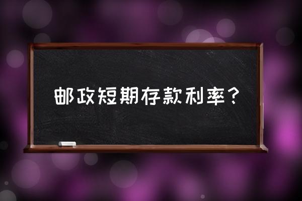 各大银行短期贷款利率一览表 邮政短期存款利率？