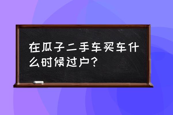 瓜子二手车多久能卖出去 在瓜子二手车买车什么时候过户？