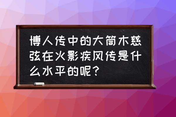 火影忍者博人传忍者先锋等级 博人传中的大筒木慈弦在火影疾风传是什么水平的呢？