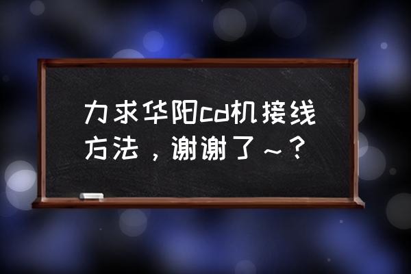 车载cd机没有接线图怎么分电源线 力求华阳cd机接线方法，谢谢了～？