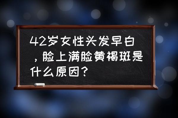 妊娠黄褐斑怎么去除 42岁女性头发早白，脸上满脸黄褐斑是什么原因？