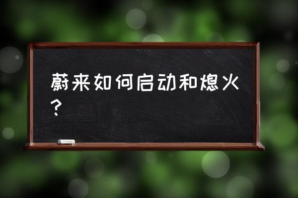 蔚来es8怎么在车内熄火操作图 蔚来如何启动和熄火？