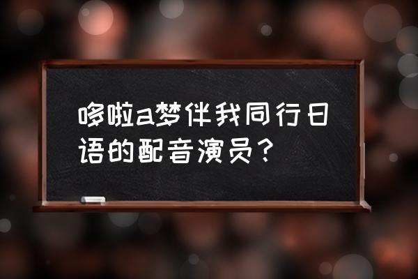 多啦a 梦伴我同行普通话版免费 哆啦a梦伴我同行日语的配音演员？