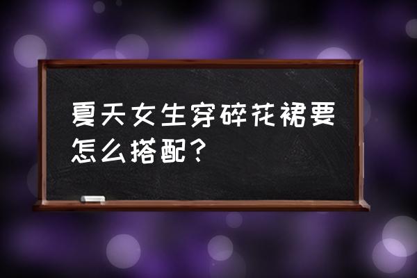 大气碎花半身裙搭配什么上衣 夏天女生穿碎花裙要怎么搭配？