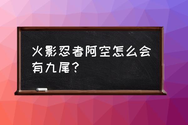 解锁暴走九尾的正确解锁方法 火影忍者阿空怎么会有九尾？