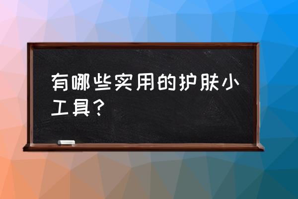 化妆神器一盘搞定 有哪些实用的护肤小工具？