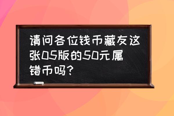 2005年20元纸币有哪些补号 请问各位钱币藏友这张05版的50元属错币吗？