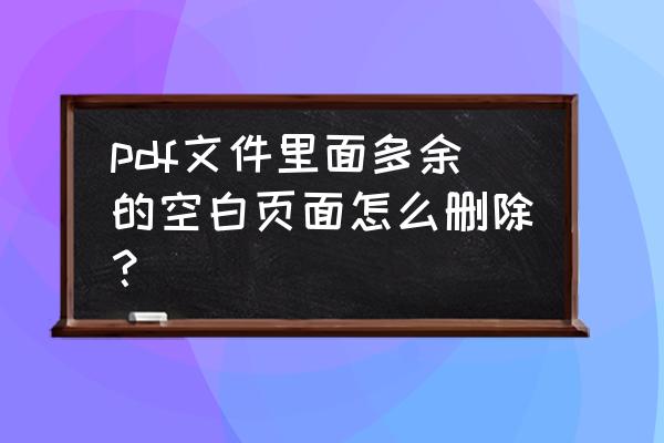 怎么删掉pdf中多余的空白页 pdf文件里面多余的空白页面怎么删除？