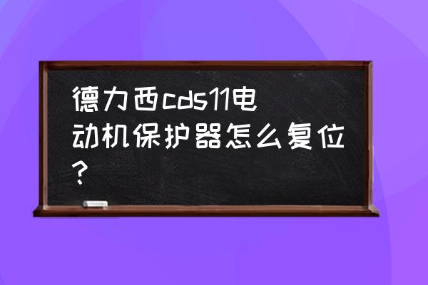 电动机智能保护装置 德力西cds11电动机保护器怎么复位？