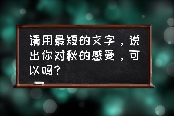 收趣云书签小程序 请用最短的文字，说出你对秋的感受，可以吗？