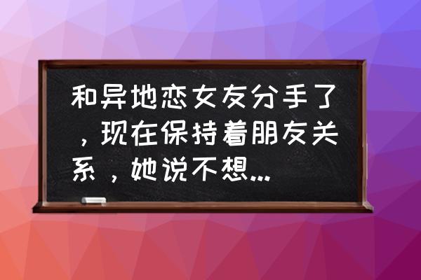 异地恋女朋友提出分手该怎么解决 和异地恋女友分手了，现在保持着朋友关系，她说不想重新开始了，想挽回怎么办？