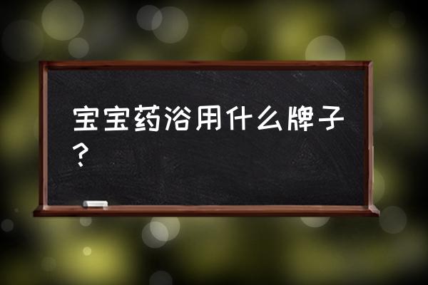 适合婴儿泡澡的草药 宝宝药浴用什么牌子？