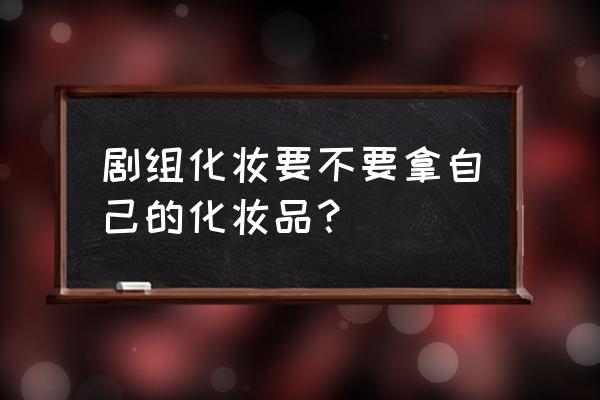 明星妆容教程 剧组化妆要不要拿自己的化妆品？