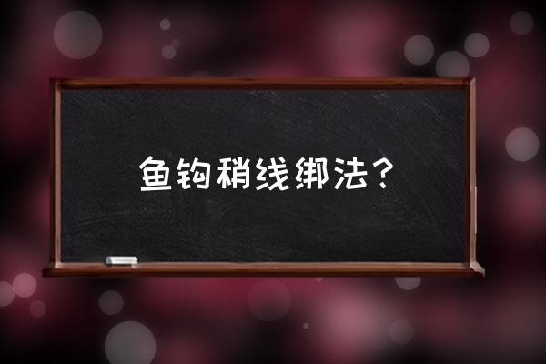 鱼线顶端怎么绑线 鱼钩稍线绑法？