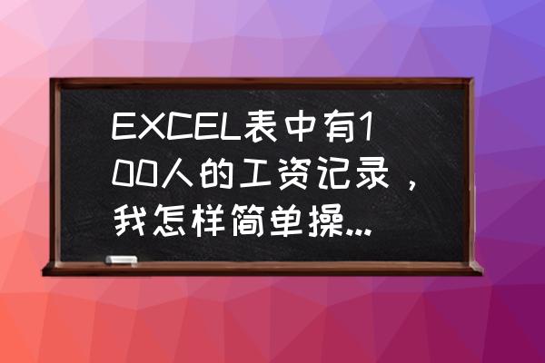 工资表格制作教程打印 EXCEL表中有100人的工资记录，我怎样简单操作将每个人都做成一个表格，发给相应的人员对应的工资条？