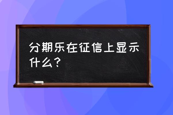 分期乐怎么查询每月的账单 分期乐在征信上显示什么？