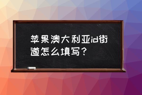 注册今日澳洲app 苹果澳大利亚id街道怎么填写？