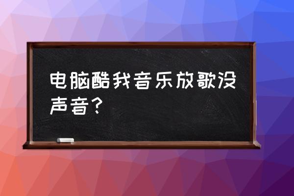 酷我音乐怎样设置音效 电脑酷我音乐放歌没声音？