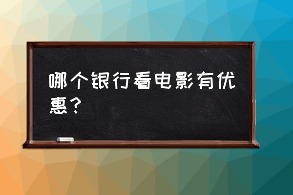 移动积分兑换电影票app 哪个银行看电影有优惠？