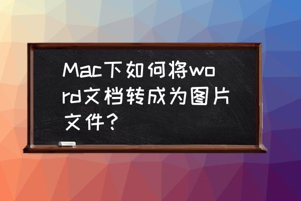 苹果电脑打开图片怎么转换pdf Mac下如何将word文档转成为图片文件？