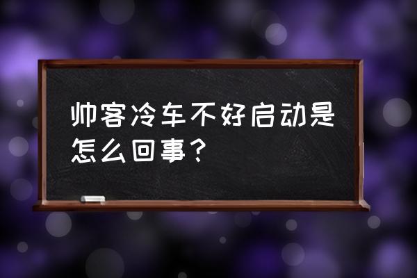 汽油车冷车不好启动的原因 帅客冷车不好启动是怎么回事？