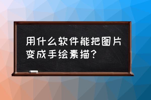 ps怎样把图片弄成手绘 用什么软件能把图片变成手绘素描？